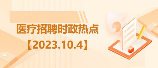 醫(yī)療衛(wèi)生招聘時事政治：2023年10月4日時政熱點整理