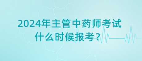 2024年主管中藥師考試什么時(shí)候報(bào)考？