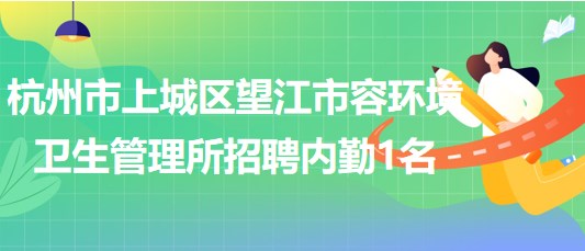 杭州市上城區(qū)望江市容環(huán)境衛(wèi)生管理所招聘內勤1名