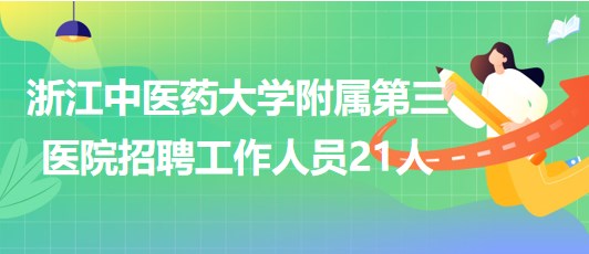 浙江中醫(yī)藥大學(xué)附屬第三醫(yī)院招聘工作人員21人