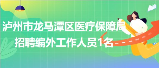 瀘州市龍馬潭區(qū)醫(yī)療保障局2023年招聘編外工作人員1名