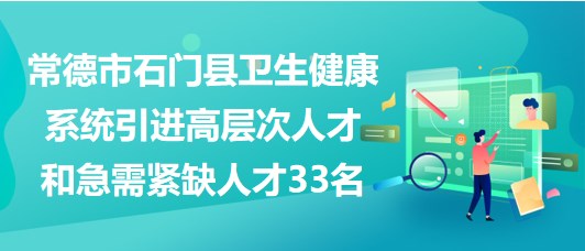 常德市石門縣衛(wèi)生健康系統(tǒng)引進高層次人才和急需緊缺人才33名