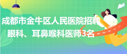 成都市金牛區(qū)人民醫(yī)院招聘眼科、耳鼻喉科醫(yī)師3名