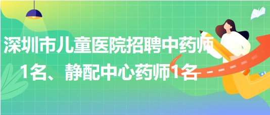 深圳市兒童醫(yī)院招聘中藥師1名、靜配中心藥師1名