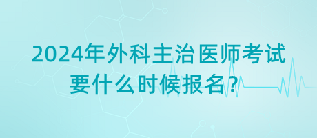 2024年外科主治醫(yī)師考試要什么時(shí)候報(bào)名？