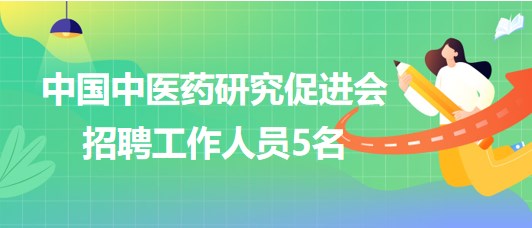 中國(guó)中醫(yī)藥研究促進(jìn)會(huì)2023年招聘工作人員5名