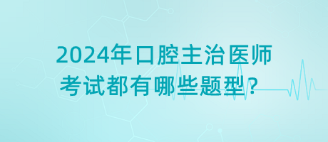 2024年口腔主治醫(yī)師考試都有哪些題型？