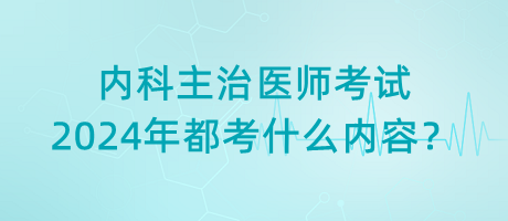 內(nèi)科主治醫(yī)師考試2024年都考什么內(nèi)容？