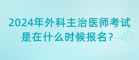 2024年外科主治醫(yī)師考試是在什么時(shí)候報(bào)名？