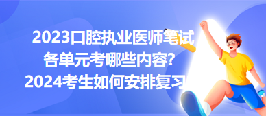 2023口腔執(zhí)業(yè)醫(yī)師筆試各單元考哪些內(nèi)容？2024年考生如何安排復習？