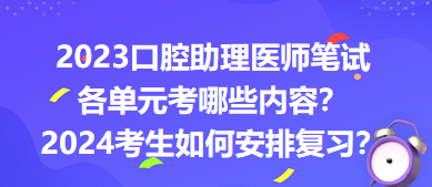 2023口腔助理醫(yī)師筆試各單元考哪些內(nèi)容？2024年考生如何安排復習？