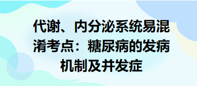 代謝、內(nèi)分泌系統(tǒng)易混淆考點(diǎn)：糖尿病的發(fā)病機(jī)制及并發(fā)癥