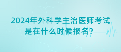 2024年外科學(xué)主治醫(yī)師考試是在什么時候報名？