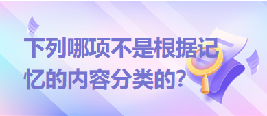 下列哪項不是根據(jù)記憶的內(nèi)容分類的？