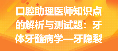 口腔助理醫(yī)師知識點(diǎn)的解析與測試題：牙體牙髓病學(xué)—牙隱裂