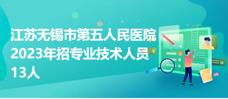 江蘇無錫市第五人民醫(yī)院2023年招專業(yè)技術人員13人