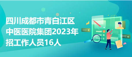 四川成都市青白江區(qū)中醫(yī)醫(yī)院集團2023年招工作人員16人