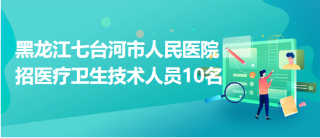 黑龍江七臺河市人民醫(yī)院招醫(yī)療衛(wèi)生技術(shù)人員10名