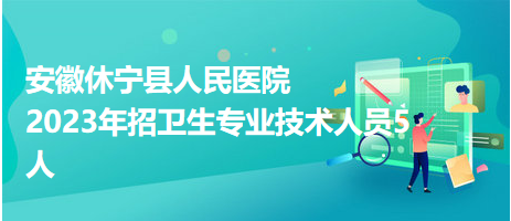 安徽休寧縣人民醫(yī)院2023年招衛(wèi)生專業(yè)技術人員5人