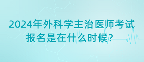 2024年外科學(xué)主治醫(yī)師考試報(bào)名是在什么時(shí)候？