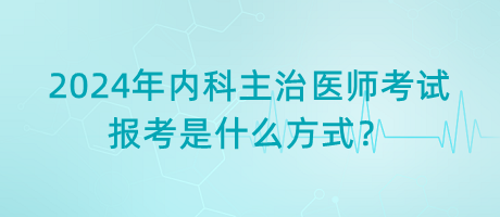 2024年內(nèi)科主治醫(yī)師考試報考是什么方式？