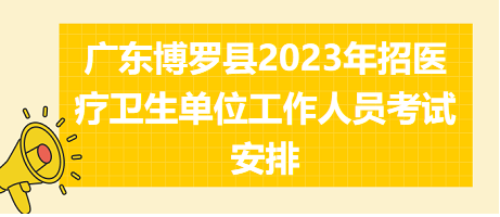 廣東博羅縣2023年招醫(yī)療衛(wèi)生單位工作人員考試安排