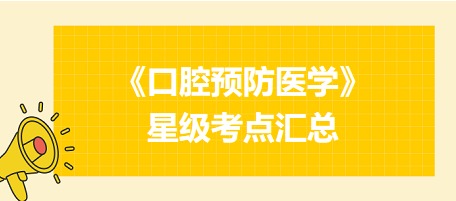 2024年口腔執(zhí)業(yè)醫(yī)師考試《口腔預(yù)防醫(yī)學(xué)》星級考點(diǎn)匯總！