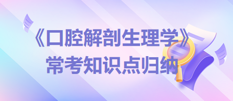 口腔助理醫(yī)師考試《口腔解剖生理學(xué)》?？贾R(shí)點(diǎn)歸納