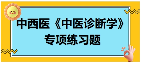 中西醫(yī)醫(yī)師中醫(yī)診斷學(xué)專項(xiàng)練習(xí)題3