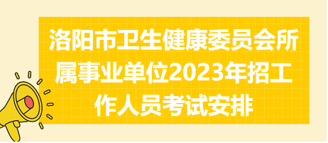 洛陽市衛(wèi)生健康委員會所屬事業(yè)單位2023年招工作人員考試安排