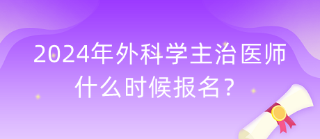 2024年外科學(xué)主治醫(yī)師什么時(shí)候報(bào)名？