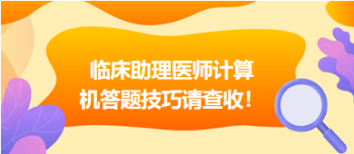 2023年臨床助理醫(yī)師實(shí)行機(jī)考，這份計(jì)算機(jī)答題技巧請(qǐng)查收！