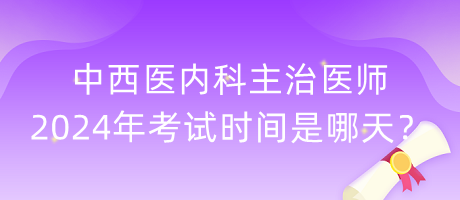 中西醫(yī)內(nèi)科主治醫(yī)師2024年考試時間是哪天？