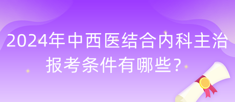 2024年中西醫(yī)結(jié)合內(nèi)科主治報(bào)考條件有哪些？