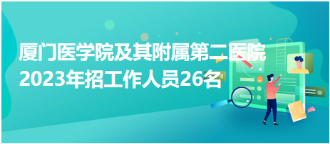 廈門(mén)醫(yī)學(xué)院及其附屬第二醫(yī)院2023年招工作人員26名