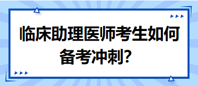 距離筆試二試考試越來越近，臨床助理醫(yī)師考生如何備考沖刺？