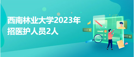 西南林業(yè)大學(xué)2023年招醫(yī)護人員2人