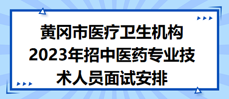 黃岡市醫(yī)療衛(wèi)生機(jī)構(gòu)2023年招中醫(yī)藥專(zhuān)業(yè)技術(shù)人員面試安排