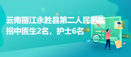 云南麗江永勝縣第二人民醫(yī)院招中醫(yī)生2名，護(hù)士6名