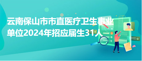 云南保山市市直醫(yī)療衛(wèi)生事業(yè)單位2024年招應屆生31人