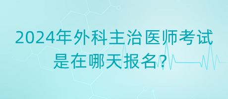 2024年外科主治醫(yī)師考試是在哪天報名？