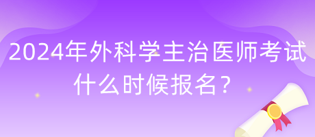 2024年外科學主治醫(yī)師考試什么時候報名？