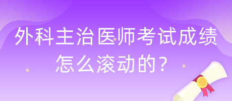 外科主治醫(yī)師考試成績怎么滾動(dòng)的？