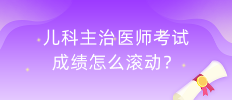 兒科主治醫(yī)師考試成績(jī)?cè)趺礉L動(dòng)？