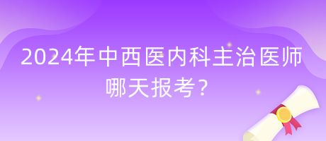 2024年中西醫(yī)內(nèi)科主治醫(yī)師哪天報(bào)考？