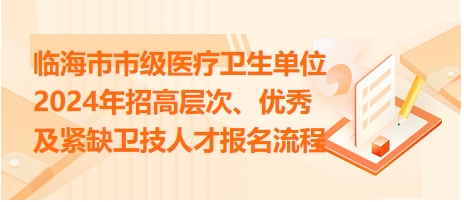 臨海市市級(jí)醫(yī)療衛(wèi)生單位2024年招高層次、優(yōu)秀及緊缺衛(wèi)技人才報(bào)名流程