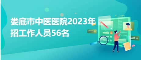 婁底市中醫(yī)醫(yī)院2023年招工作人員56名