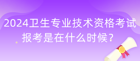 2024年衛(wèi)生專(zhuān)業(yè)技術(shù)資格考試報(bào)考是在什么時(shí)候？