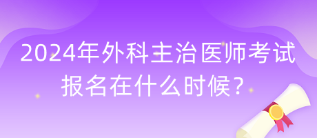 2024年外科主治醫(yī)師考試報名在什么時候？