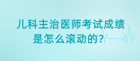 兒科主治醫(yī)師考試成績是怎么滾動的？